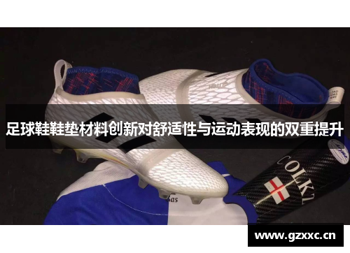 足球鞋鞋垫材料创新对舒适性与运动表现的双重提升